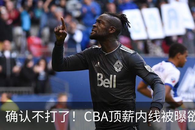 确认不打了！CBA顶薪内线被曝欲离队，加盟广东驰援杜锋成首选？